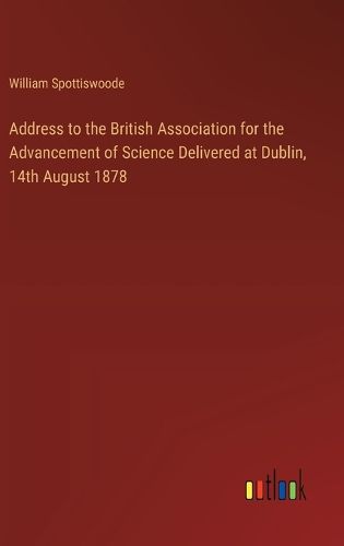 Address to the British Association for the Advancement of Science Delivered at Dublin, 14th August 1878