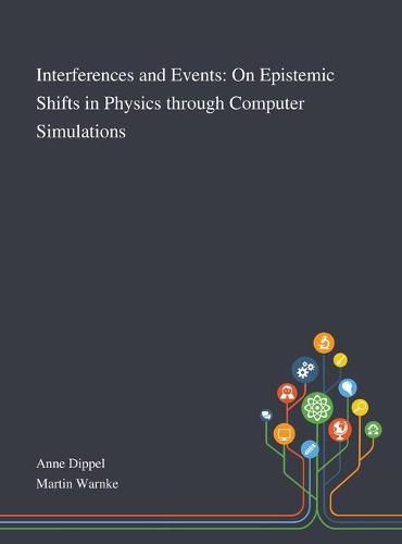 Cover image for Interferences and Events: On Epistemic Shifts in Physics Through Computer Simulations