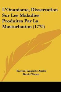 Cover image for L'Onanisme, Dissertation Sur Les Maladies Produites Par La Masturbation (1775)