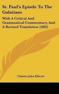 Cover image for St. Paul's Epistle To The Galatians: With A Critical And Grammatical Commentary, And A Revised Translation (1863)