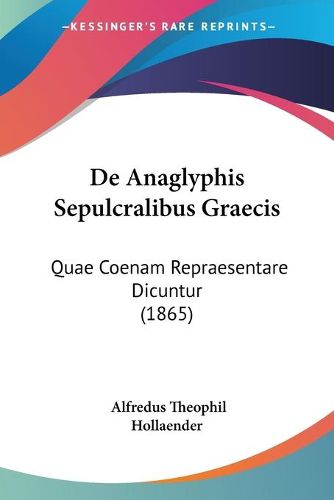 Cover image for de Anaglyphis Sepulcralibus Graecis: Quae Coenam Repraesentare Dicuntur (1865)