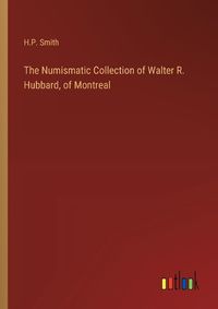 Cover image for The Numismatic Collection of Walter R. Hubbard, of Montreal