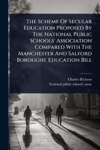 Cover image for The Scheme Of Secular Education Proposed By The National Public Schools' Association Compared With The Manchester And Salford Boroughs' Education Bill