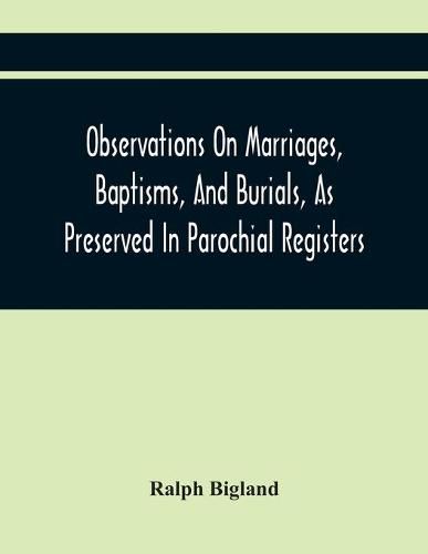 Cover image for Observations On Marriages, Baptisms, And Burials, As Preserved In Parochial Registers. With Sundry Specimens Of The Entries Of Marriages, Baptisms, &C. In Foreign Countries