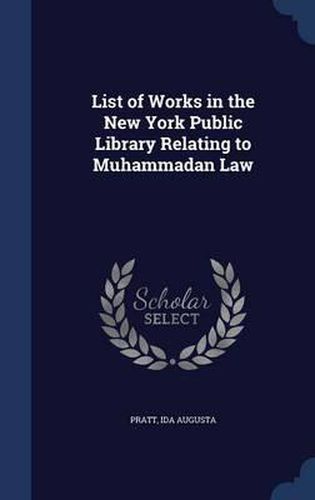 Cover image for List of Works in the New York Public Library Relating to Muhammadan Law