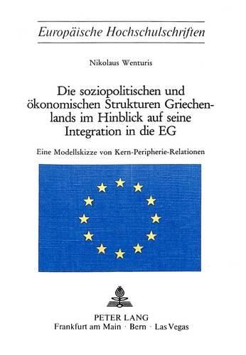 Cover image for Die Soziopolitischen Und Oekonomischen Strukturen Griechenlands Im Hinblick Auf Seine Integration in Die Eg: Eine Modellskizze Von Kern-Peripherie-Relationen