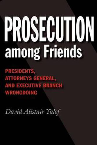 Cover image for Prosecution among Friends: Presidents, Attorneys General, and Executive Branch Wrongdoing