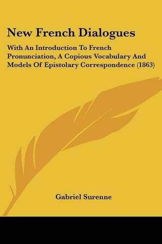 Cover image for New French Dialogues: With an Introduction to French Pronunciation, a Copious Vocabulary and Models of Epistolary Correspondence (1863)