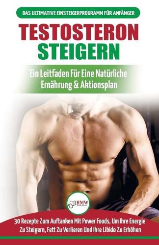 Cover image for Testosteron Steigern: Der Ultimative Leitfaden Und Aktionsplan Fur Anfanger - 30 Naturliche Kraftfutter Zur Steigerung Ihres Testosteronspiegels (Bucher In Deutsch / Testosterone Diet German Book)