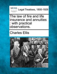 Cover image for The Law of Fire and Life Insurance and Annuities: With Practical Observations.