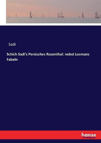 Cover image for Schich Sadi's Persisches Rosenthal: nebst Locmans Fabeln