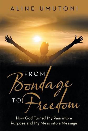 Cover image for From Bondage to Freedom: How God Turned My Pain into a Purpose and My Mess into a Message