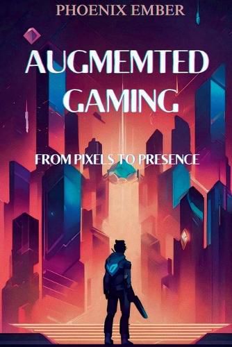 Cover image for Augmented Gaming From Pixels To Presence By Phoenix Ember