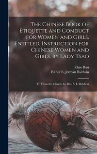 Cover image for The Chinese Book of Etiquette and Conduct for Women and Girls, Entitled, Instruction for Chinese Women and Girls, by Lady Tsao; tr. From the Chinese by Mrs. S. L. Baldwin