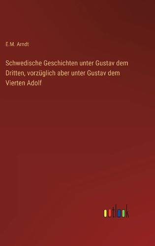 Cover image for Schwedische Geschichten unter Gustav dem Dritten, vorzueglich aber unter Gustav dem Vierten Adolf