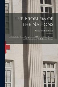 Cover image for The Problem of the Nations: a Study in the Causes, Symptoms and Effects of Sexual Disease, and the Education of the Individual Therein