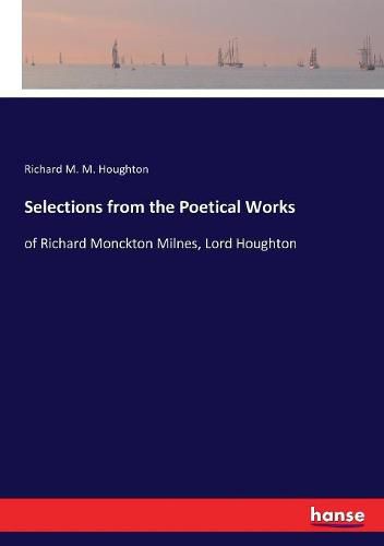 Selections from the Poetical Works: of Richard Monckton Milnes, Lord Houghton