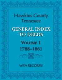 Cover image for Hawkins County, Tennessee General Index to Deeds, Volume 1, 1788-1861