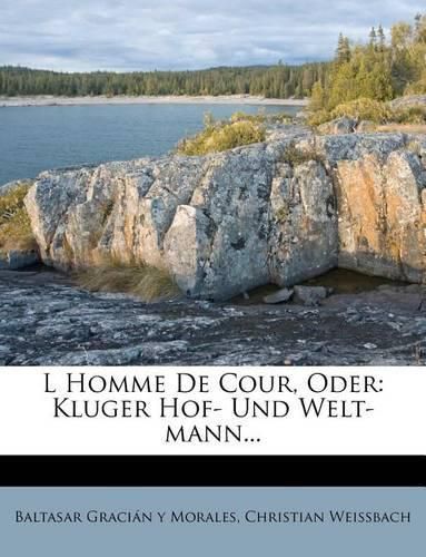 L Homme de Cour, Oder: Kluger Hof- Und Welt-Mann...