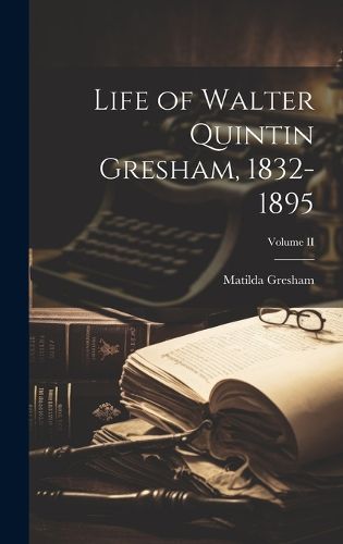Cover image for Life of Walter Quintin Gresham, 1832-1895; Volume II