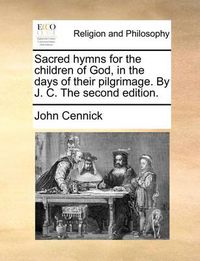 Cover image for Sacred Hymns for the Children of God, in the Days of Their Pilgrimage. by J. C. the Second Edition.