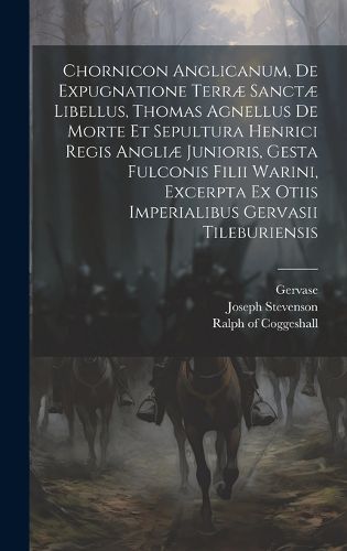 Cover image for Chornicon Anglicanum, De Expugnatione Terrae Sanctae Libellus, Thomas Agnellus De Morte Et Sepultura Henrici Regis Angliae Junioris, Gesta Fulconis Filii Warini, Excerpta Ex Otiis Imperialibus Gervasii Tileburiensis