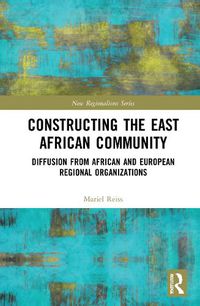 Cover image for Constructing the East African Community: Diffusion from African and European Regional Organizations