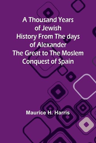 A Thousand Years of Jewish History From the days of Alexander the Great to the Moslem Conquest of Spain