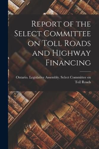 Cover image for Report of the Select Committee on Toll Roads and Highway Financing