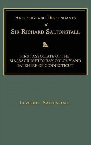 Ancestry and Descendants of Sir Richard Saltonstall: First Associate of the Massachusetts Bay Colony and Patentee of Connecticut