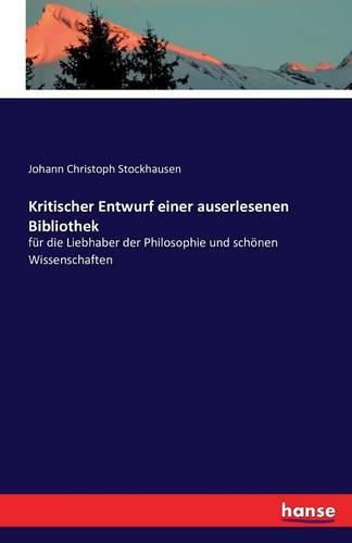 Cover image for Kritischer Entwurf einer auserlesenen Bibliothek: fur die Liebhaber der Philosophie und schoenen Wissenschaften