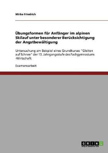 Cover image for UEbungsformen fur Anfanger im alpinen Skilauf unter besonderer Berucksichtigung der Angstbewaltigung: Untersuchung am Beispiel eines Grundkurses Gleiten auf Schnee der 13. Jahrgangsstufe des Fachgymnasiums -Wirtschaft