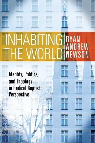 Inhabiting the World: Identity, Politics, and Theology in Radical Baptist Perspective