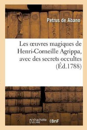 Les Oeuvres Magiques de Henri-Corneille Agrippa, Latin Et Francais, Avec Des Secrets Occultes