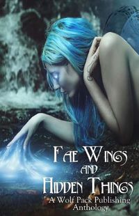 Cover image for Fae Wings and Hidden Things: A Wolf Pack Publishing Anthology