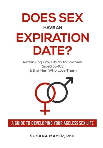 Cover image for Does Sex Have an Expiration Date?: Rethinking Low Libido for Women (aged 35-105) & the Men Who Love Them - A Guide to Developing Your Ageless Sex Life