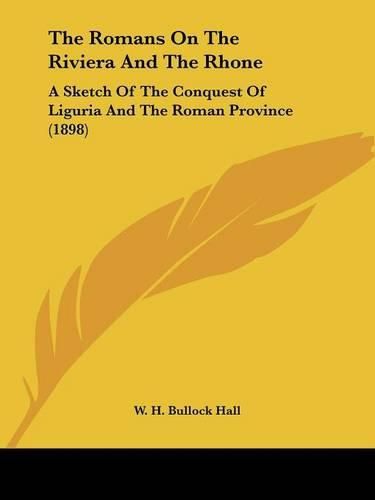 Cover image for The Romans on the Riviera and the Rhone: A Sketch of the Conquest of Liguria and the Roman Province (1898)