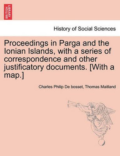 Cover image for Proceedings in Parga and the Ionian Islands, with a Series of Correspondence and Other Justificatory Documents. [With a Map.]