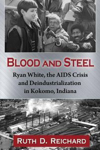 Cover image for Blood & Steel: Ryan White, the AIDS Crisis and Deindustrialization in Kokomo, Indiana