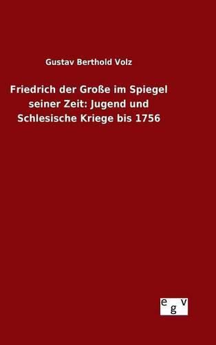 Friedrich der Grosse im Spiegel seiner Zeit: Jugend und Schlesische Kriege bis 1756