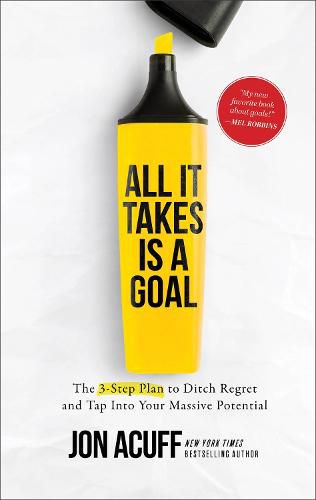 All It Takes Is a Goal - The 3-Step Plan to Ditch Regret and Tap Into Your Massive Potential