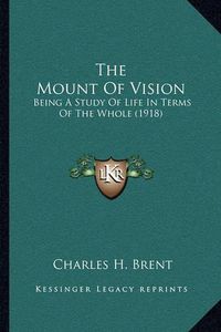 Cover image for The Mount of Vision: Being a Study of Life in Terms of the Whole (1918)