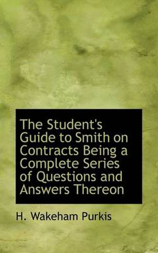 Cover image for The Student's Guide to Smith on Contracts Being a Complete Series of Questions and Answers Thereon