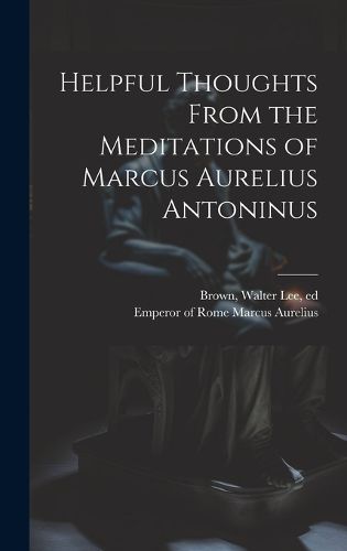 Cover image for Helpful Thoughts From the Meditations of Marcus Aurelius Antoninus