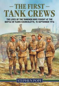 Cover image for The First Tank Crews: The Lives of the Tankmen Who Fought at the Battle of Flers Courcelette 15 September 1916