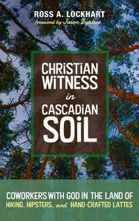 Cover image for Christian Witness in Cascadian Soil: Coworkers with God in the Land of Hiking, Hipsters, and Hand-Crafted Lattes