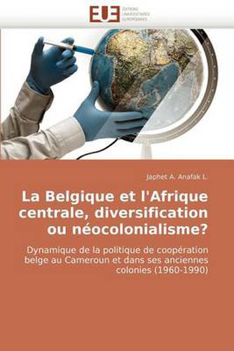 Cover image for La Belgique Et L'Afrique Centrale, Diversification Ou Nocolonialisme?