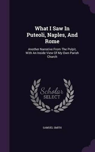 Cover image for What I Saw in Puteoli, Naples, and Rome: Another Narrative from the Pulpit, with an Inside View of My Own Parish Church
