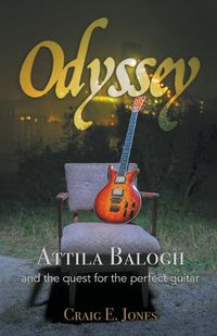 Cover image for Odyssey: Attila Balogh and the Quest for the Perfect Guitar