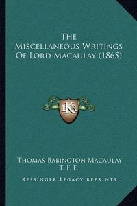 Cover image for The Miscellaneous Writings of Lord Macaulay (1865) the Miscellaneous Writings of Lord Macaulay (1865)